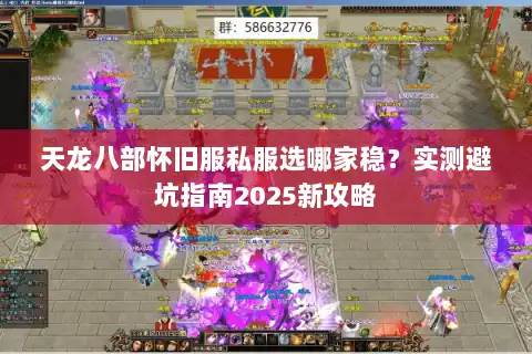 天龙八部怀旧服私服选哪家稳?实测避坑指南2025新攻略 天龙八部怀旧服私服选哪家稳?实测避坑指南2025新攻略