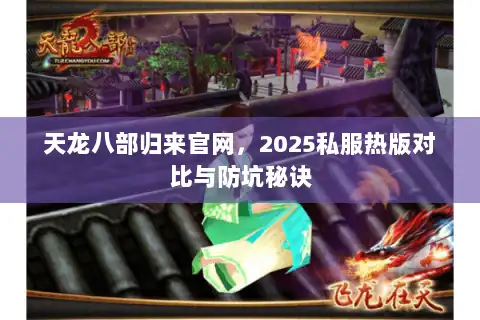 天龙八部归来官网，2025私服热版对比与防坑秘诀