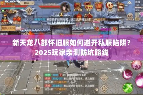 新天龙八部怀旧服如何避开私服陷阱?2025玩家亲测防坑路线 新天龙八部怀旧服如何避开私服陷阱?2025玩家亲测防坑路线