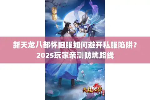 新天龙八部怀旧服如何避开私服陷阱?2025玩家亲测防坑路线 新天龙八部怀旧服如何避开私服陷阱?2025玩家亲测防坑路线