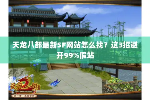 天龙八部最新SF网站怎么找？这3招避开99%假站