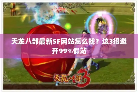 天龙八部最新SF网站怎么找？这3招避开99%假站