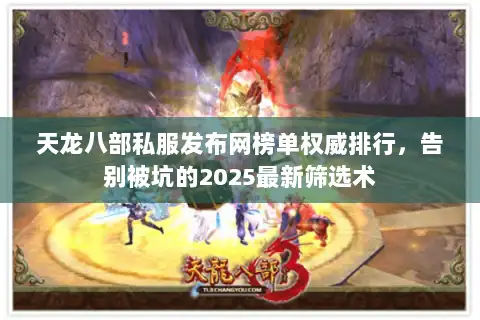 天龙八部私服发布网榜单权威排行，告别被坑的2025最新筛选术