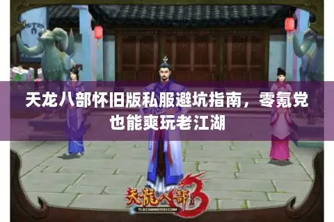 天龙八部怀旧版私服避坑指南,零氪党也能爽玩老江湖 天龙八部怀旧版私服避坑指南,零氪党也能爽玩老江湖