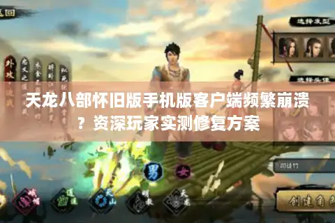 天龙八部怀旧版手机版客户端频繁崩溃？资深玩家实测修复方案