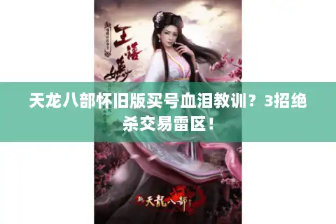 天龙八部怀旧版买号血泪教训?3招绝杀交易雷区! 天龙八部怀旧版买号血泪教训?3招绝杀交易雷区!