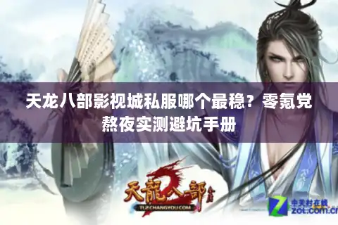 天龙八部影视城私服哪个最稳？零氪党熬夜实测避坑手册