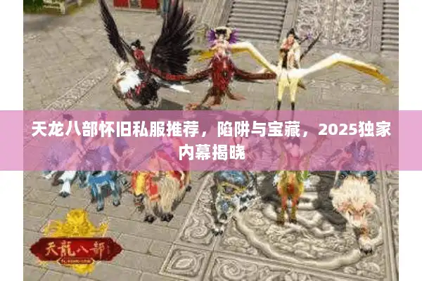 天龙八部怀旧私服推荐，陷阱与宝藏，2025独家内幕揭晓
