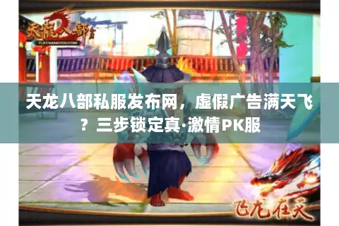 天龙八部私服发布网，虚假广告满天飞？三步锁定真·激情PK服