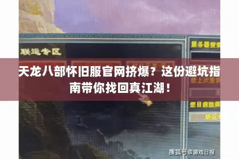 天龙八部怀旧服官网挤爆？这份避坑指南带你找回真江湖！