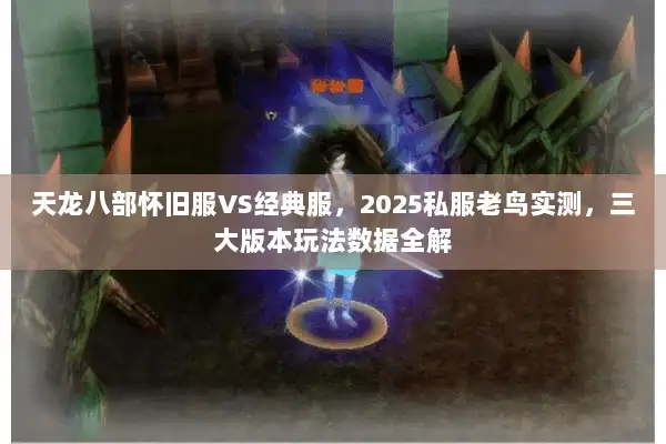 天龙八部怀旧服VS经典服，2025私服老鸟实测，三大版本玩法数据全解