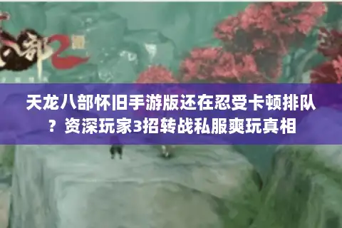 天龙八部怀旧手游版还在忍受卡顿排队?资深玩家3招转战私服爽玩真相 天龙八部怀旧手游版还在忍受卡顿排队?资深玩家3招转战私服爽玩真相