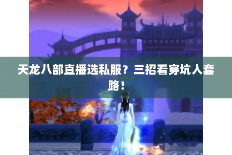天龙八部直播选私服?三招看穿坑人套路! 天龙八部直播选私服?三招看穿坑人套路!