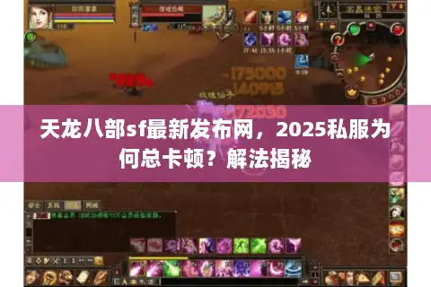 天龙八部sf最新发布网，2025私服为何总卡顿？解法揭秘