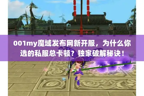 001my魔域发布网新开服,为什么你选的私服总卡顿?独家破解秘诀! 001my魔域发布网新开服,为什么你选的私服总卡顿?独家破解秘诀!