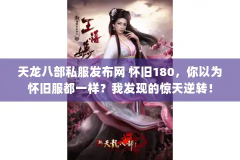 天龙八部私服发布网 怀旧180，你以为怀旧服都一样？我发现的惊天逆转！