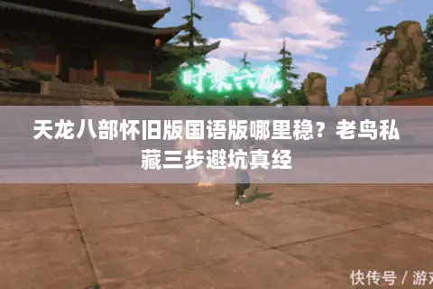 天龙八部怀旧版国语版哪里稳？老鸟私藏三步避坑真经