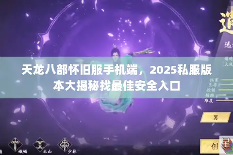 天龙八部怀旧服手机端，2025私服版本大揭秘找最佳安全入口