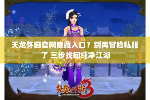 天龙怀旧官网隐藏入口？别再冒险私服了 三步找回纯净江湖