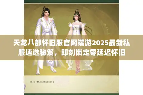 天龙八部怀旧服官网端游2025最新私服速选秘笈，即刻锁定零延迟怀旧