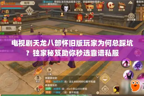 电视剧天龙八部怀旧版玩家为何总踩坑？独家秘笈助你秒选靠谱私服