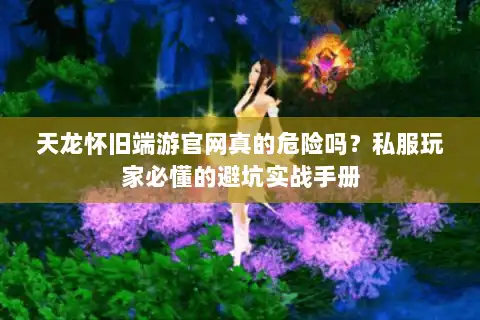 天龙怀旧端游官网真的危险吗？私服玩家必懂的避坑实战手册