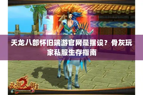 天龙八部怀旧端游官网是摆设?骨灰玩家私服生存指南 天龙八部怀旧端游官网是摆设?骨灰玩家私服生存指南