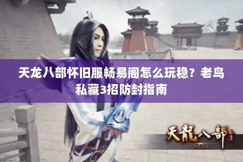 天龙八部怀旧服畅易阁怎么玩稳？老鸟私藏3招防封指南