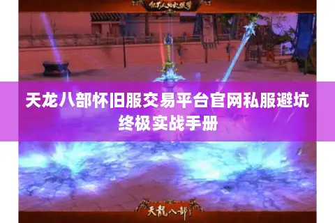 天龙八部怀旧服交易平台官网私服避坑终极实战手册