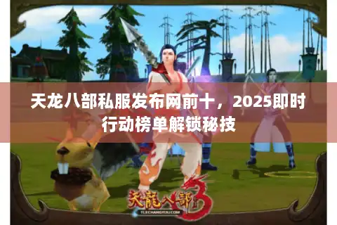 天龙八部私服发布网前十，2025即时行动榜单解锁秘技