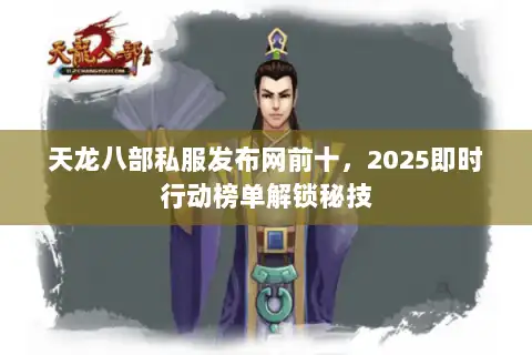 天龙八部私服发布网前十，2025即时行动榜单解锁秘技