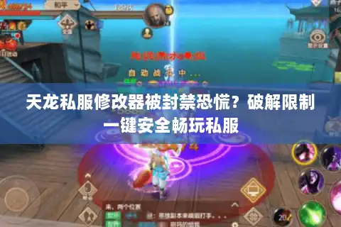 天龙私服修改器被封禁恐慌?破解限制一键安全畅玩私服 天龙私服修改器被封禁恐慌?破解限制一键安全畅玩私服