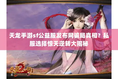 天龙手游sf公益服发布网骗局真相？私服选择惊天逆转大揭秘