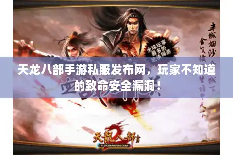 天龙八部手游私服发布网，玩家不知道的致命安全漏洞！