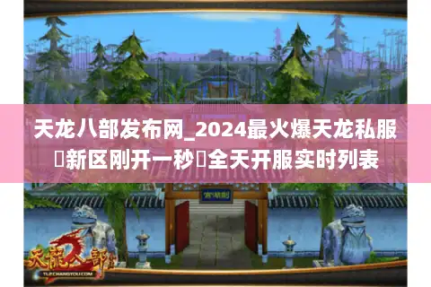天龙八部发布网_2024最火爆天龙私服▷新区刚开一秒◁全天开服实时列表 天龙八部发布网_2024最火爆天龙私服▷新区刚开一秒◁全天开服实时列表