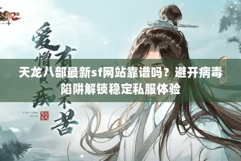 天龙八部最新sf网站靠谱吗?避开病毒陷阱解锁稳定私服体验 天龙八部最新sf网站靠谱吗?避开病毒陷阱解锁稳定私服体验
