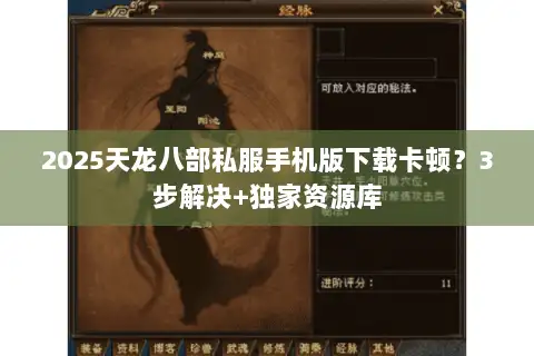 2025天龙八部私服手机版下载卡顿？3步解决+独家资源库