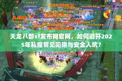 天龙八部sf发布网官网，如何避开2025年私服常见陷阱与安全入坑？