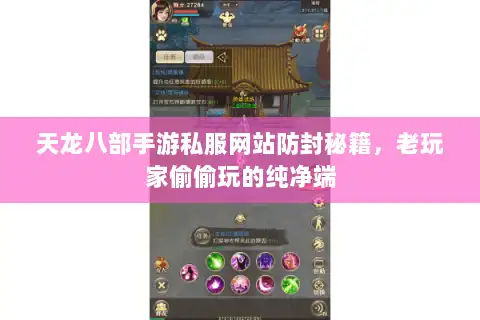 天龙八部手游私服网站防封秘籍，老玩家偷偷玩的纯净端