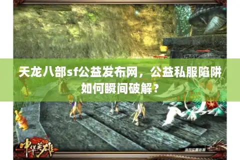 天龙八部sf公益发布网，公益私服陷阱如何瞬间破解？