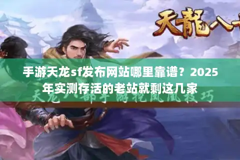 手游天龙sf发布网站哪里靠谱？2025年实测存活的老站就剩这几家