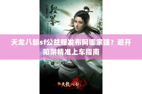 天龙八部sf公益服发布网哪家强？避开陷阱精准上车指南