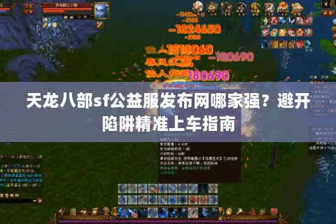 天龙八部sf公益服发布网哪家强？避开陷阱精准上车指南