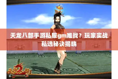 天龙八部手游私服gm难找?玩家实战私选秘诀揭晓 天龙八部手游私服gm难找?玩家实战私选秘诀揭晓