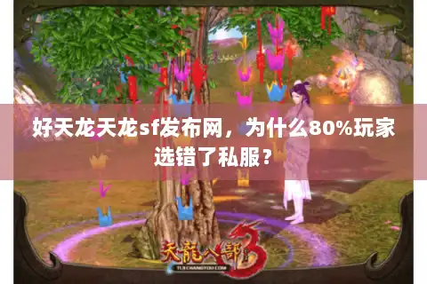 好天龙天龙sf发布网，为什么80%玩家选错了私服？