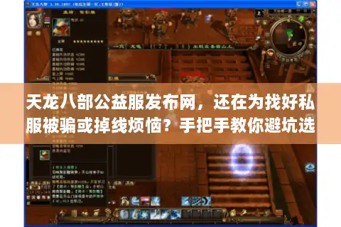 天龙八部公益服发布网,还在为找好私服被骗或掉线烦恼?手把手教你避坑选对 天龙八部公益服发布网,还在为找好私服被骗或掉线烦恼?手把手教你避坑选对