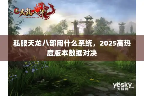 私服天龙八部用什么系统，2025高热度版本数据对决