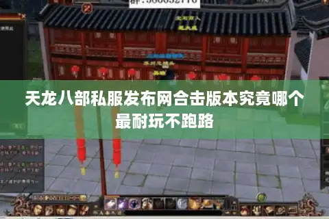 天龙八部私服发布网合击版本究竟哪个最耐玩不跑路