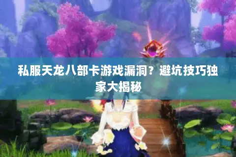 私服天龙八部卡游戏漏洞?避坑技巧独家大揭秘 私服天龙八部卡游戏漏洞?避坑技巧独家大揭秘