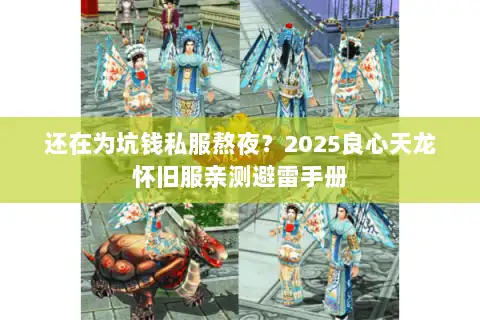 还在为坑钱私服熬夜?2025良心天龙怀旧服亲测避雷手册 还在为坑钱私服熬夜?2025良心天龙怀旧服亲测避雷手册